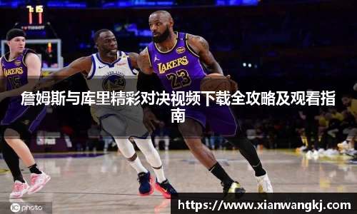 詹姆斯与库里精彩对决视频下载全攻略及观看指南