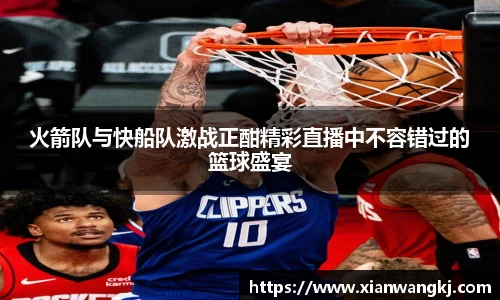 火箭队与快船队激战正酣精彩直播中不容错过的篮球盛宴