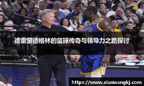 德雷蒙德格林的篮球传奇与领导力之路探讨