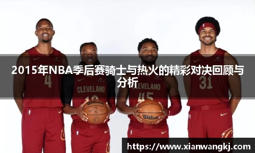 2015年NBA季后赛骑士与热火的精彩对决回顾与分析