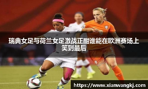 瑞典女足与荷兰女足激战正酣谁能在欧洲赛场上笑到最后