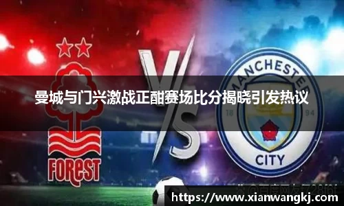 曼城与门兴激战正酣赛场比分揭晓引发热议