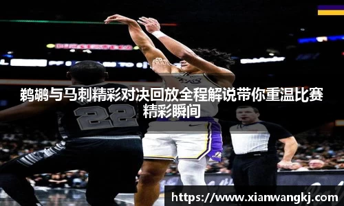 鹈鹕与马刺精彩对决回放全程解说带你重温比赛精彩瞬间