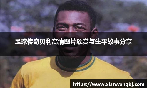 足球传奇贝利高清图片欣赏与生平故事分享