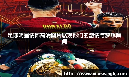 足球明星情怀高清图片展现他们的激情与梦想瞬间