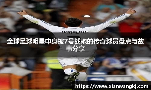 全球足球明星中身披7号战袍的传奇球员盘点与故事分享