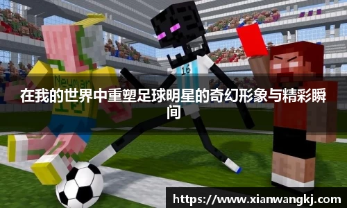 在我的世界中重塑足球明星的奇幻形象与精彩瞬间