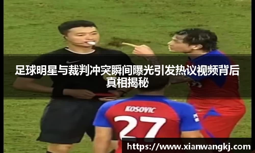 足球明星与裁判冲突瞬间曝光引发热议视频背后真相揭秘